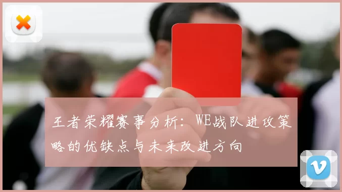 王者荣耀赛事分析：WE战队进攻策略的优缺点与未来改进方向