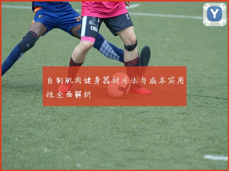 自制肌肉健身器材方法与成本实用性全面解析