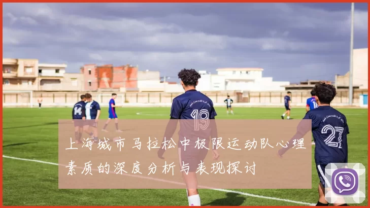 上海城市马拉松中极限运动队心理素质的深度分析与表现探讨