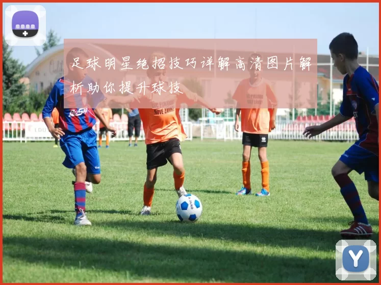 足球明星绝招技巧详解高清图片解析助你提升球技