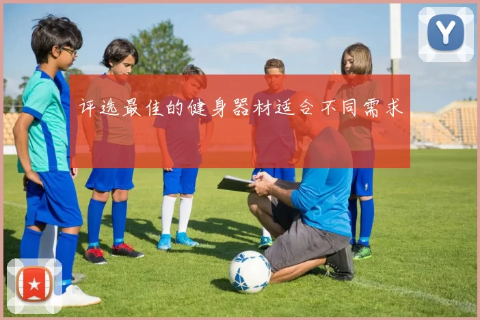 评选最佳的健身器材适合不同需求