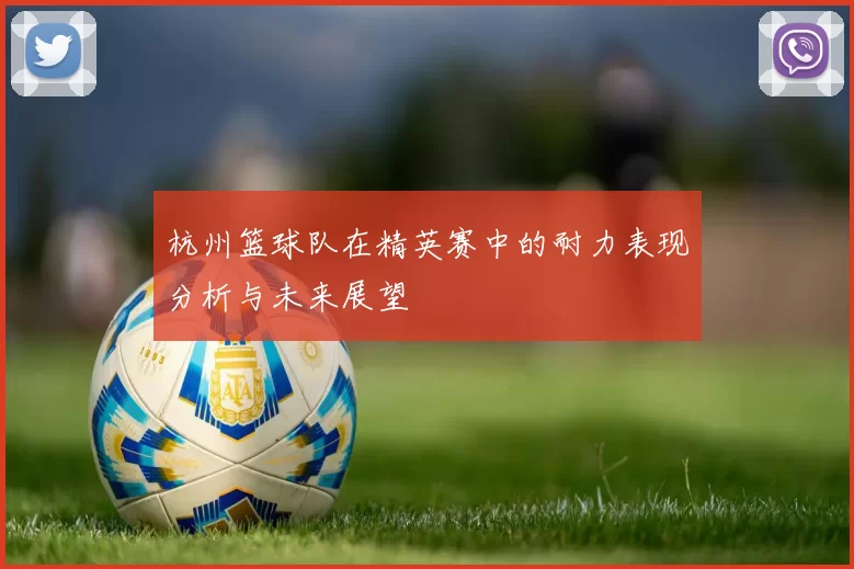 杭州篮球队在精英赛中的耐力表现分析与未来展望