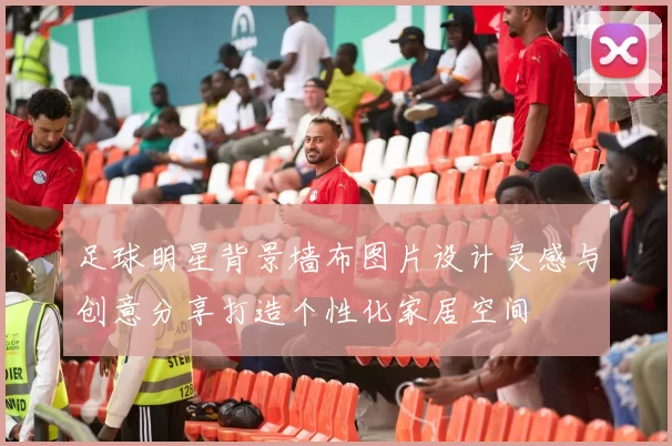 足球明星背景墙布图片设计灵感与创意分享打造个性化家居空间