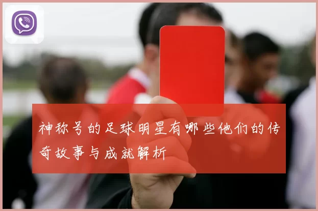 神称号的足球明星有哪些他们的传奇故事与成就解析